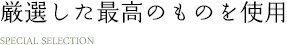 厳選した最高のものを使用