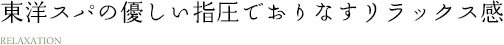東洋スパの優しい指圧でおりなすリラックス感