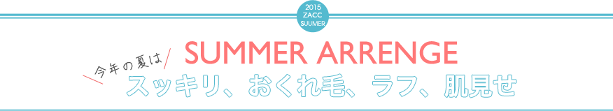 SUMMER ARRANGE 今年の夏はスッキリ、おくれ毛、ラフ、肌見せ