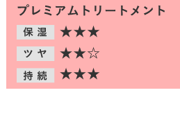 プレミアムトリートメント 保湿★★★ ツヤ★★☆ 持続★★★