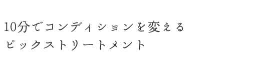 10分でコンディションを変えるピックストリートメント